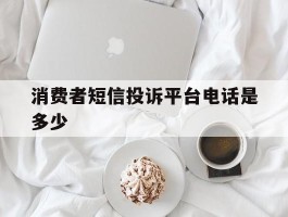 消费者短信投诉平台电话是多少