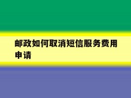 邮政如何取消短信服务费用申请