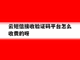 云短信接收验证码平台怎么收费的呀的简单介绍