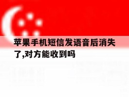 苹果手机短信发语音后消失了,对方能收到吗的简单介绍