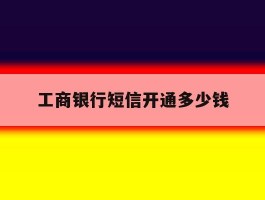 工商银行短信开通多少钱