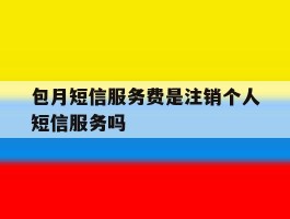 包含包月短信服务费是注销个人短信服务吗的词条