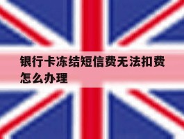 银行卡冻结短信费无法扣费怎么办理