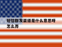 短信群发渠道是什么意思呀怎么弄
