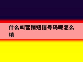 什么叫营销短信号码呢怎么填