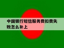 中国银行短信服务费扣费失败怎么补上