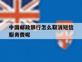 中国邮政银行怎么取消短信服务费呢