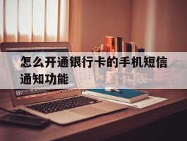 怎么开通银行卡的手机短信通知功能