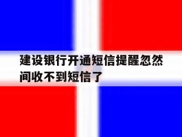 建设银行开通短信提醒忽然间收不到短信了