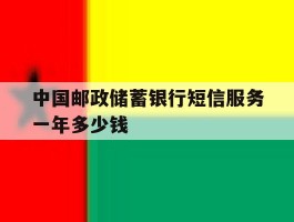 中国邮政储蓄银行短信服务一年多少钱