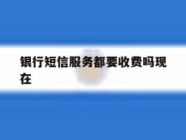 银行短信服务都要收费吗现在