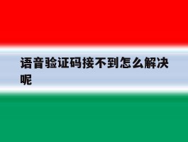 语音验证码接不到怎么解决呢