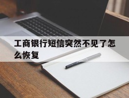 工商银行短信突然不见了怎么恢复