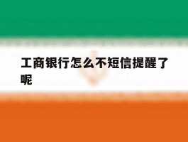 工商银行怎么不短信提醒了呢