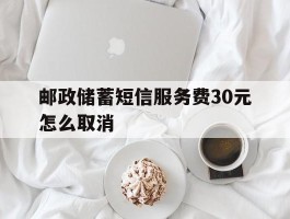 邮政储蓄短信服务费30元怎么取消