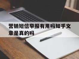 营销短信举报有用吗知乎文章是真的吗的简单介绍