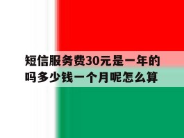 短信服务费30元是一年的吗多少钱一个月呢怎么算的简单介绍