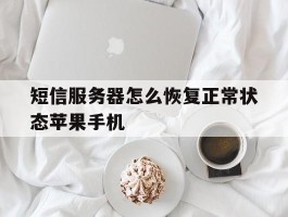 短信服务器怎么恢复正常状态苹果手机的简单介绍