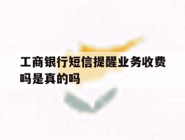工商银行短信提醒业务收费吗是真的吗