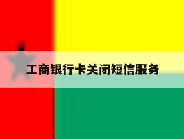 工商银行卡关闭短信服务