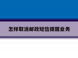 怎样取消邮政短信提醒业务
