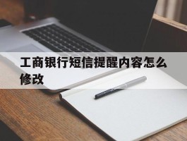 工商银行短信提醒内容怎么修改