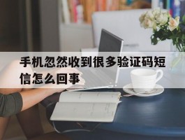 手机忽然收到很多验证码短信怎么回事