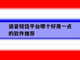 语音短信平台哪个好用一点的软件推荐