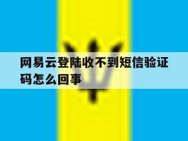 网易云登陆收不到短信验证码怎么回事