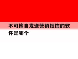 不可擅自发送营销短信的软件是哪个
