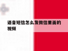 语音短信怎么发微信里面的视频