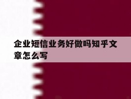 企业短信业务好做吗知乎文章怎么写