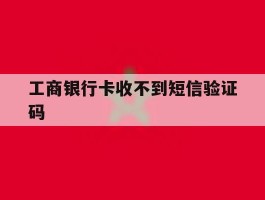 工商银行卡收不到短信验证码
