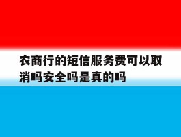 农商行的短信服务费可以取消吗安全吗是真的吗的简单介绍