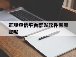 正规短信平台群发软件有哪些呢