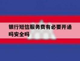 包含银行短信服务费有必要开通吗安全吗的词条