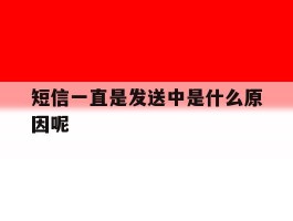 短信一直是发送中是什么原因呢