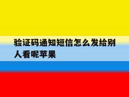 验证码通知短信怎么发给别人看呢苹果