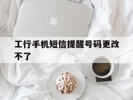 工行手机短信提醒号码更改不了