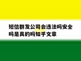 包含短信群发公司会违法吗安全吗是真的吗知乎文章的词条