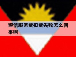 短信服务费扣费失败怎么回事啊