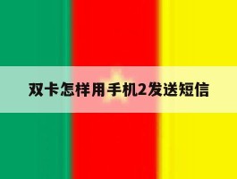 双卡怎样用手机2发送短信