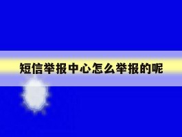 短信举报中心怎么举报的呢的简单介绍