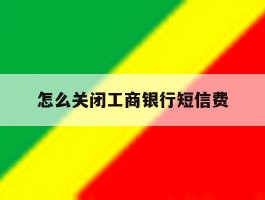 怎么关闭工商银行短信费