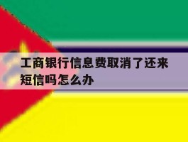 工商银行信息费取消了还来短信吗怎么办