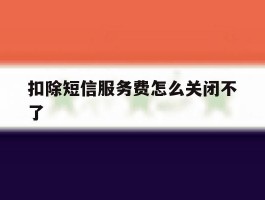 扣除短信服务费怎么关闭不了
