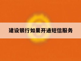 建设银行如果开通短信服务