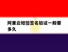 阿里云短信签名验证一般要多久