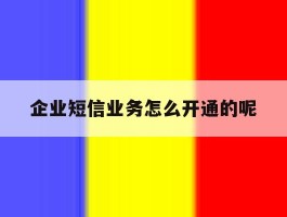 企业短信业务怎么开通的呢