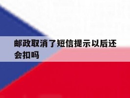 邮政取消了短信提示以后还会扣吗